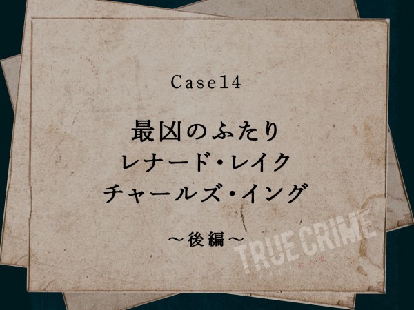 Case 14：最凶のふたり　レナード・レイク＆チャールズ・イング～後編～
