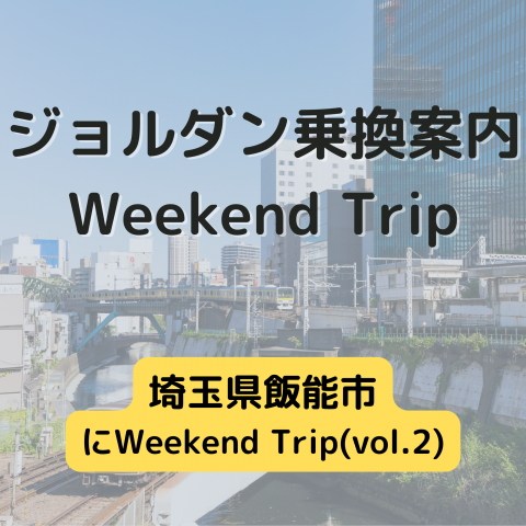 ジョルダン乗換案内　Weekend Trip-埼玉県飯能市.vol2-