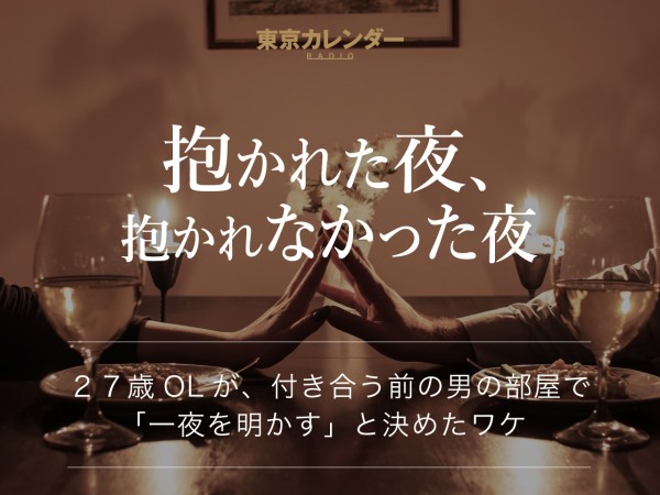 東京カレンダーRADIO〜抱かれた夜、抱かれなかった夜～２７歳OLが、付き合う前の男の部屋で『一夜を明かす』と決めたワケ