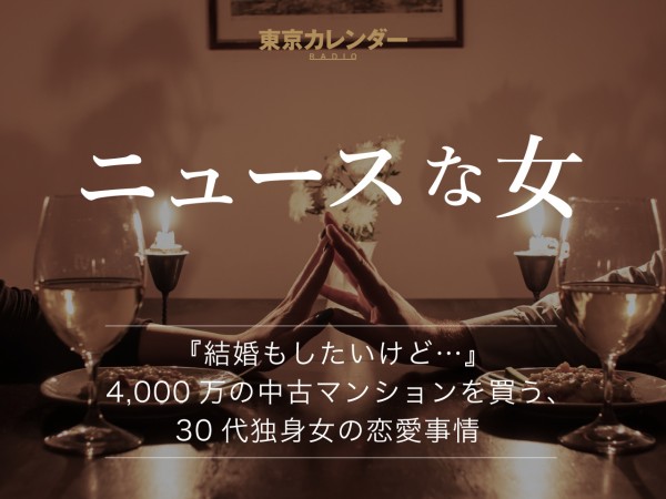 東京カレンダーradio 東京カレンダーradio ニュースな女 結婚もしたいけど 4 000万の中古マンションを買う ３０代独身女の恋愛 事情 Audee オーディー