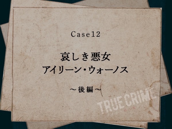 Case 12：哀しき悪女　アイリーン・ウォーノス～後編～