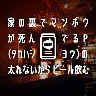 家の裏でマンボウが死んでるP(タカハシヨウ)の太れないからビール飲む