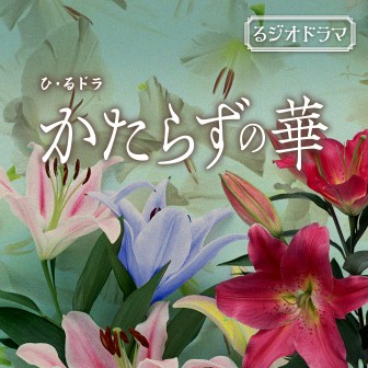 る・ジオドラマ第１弾　ひ・るドラ「かたらずの華」