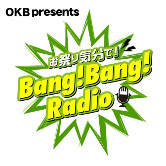 OKB presents お祭り気分で Bang! Bang! Radio ＠ OKBスタジオ