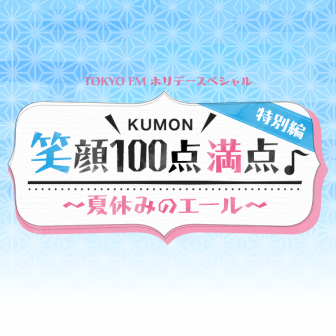 TOKYO FM ホリデースペシャル KUMON笑顔100点満点特別編～夏休みのエール～